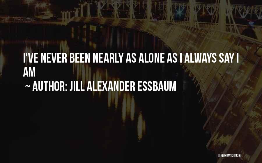 Jill Alexander Essbaum Quotes: I've Never Been Nearly As Alone As I Always Say I Am