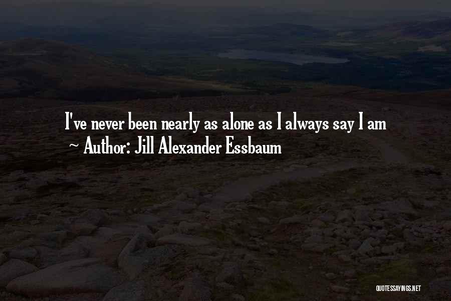 Jill Alexander Essbaum Quotes: I've Never Been Nearly As Alone As I Always Say I Am