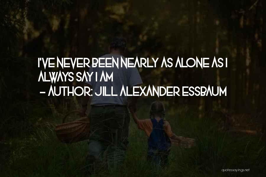 Jill Alexander Essbaum Quotes: I've Never Been Nearly As Alone As I Always Say I Am