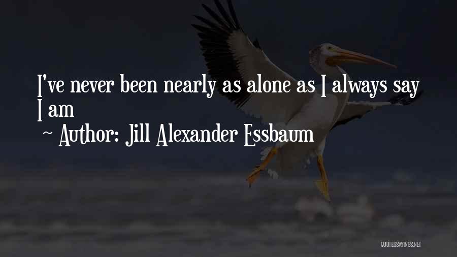 Jill Alexander Essbaum Quotes: I've Never Been Nearly As Alone As I Always Say I Am