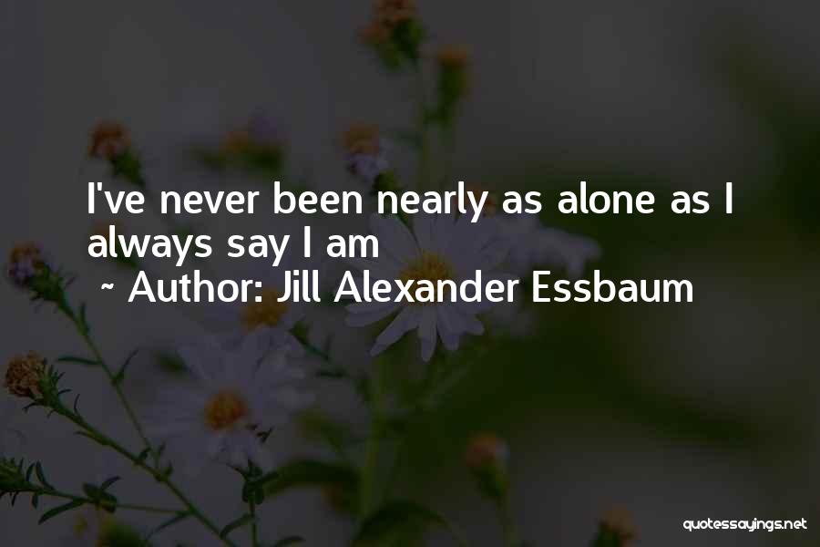 Jill Alexander Essbaum Quotes: I've Never Been Nearly As Alone As I Always Say I Am