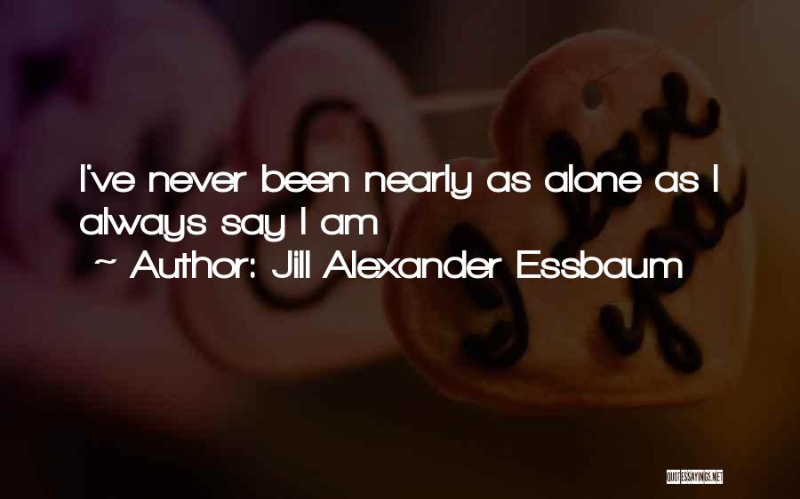 Jill Alexander Essbaum Quotes: I've Never Been Nearly As Alone As I Always Say I Am