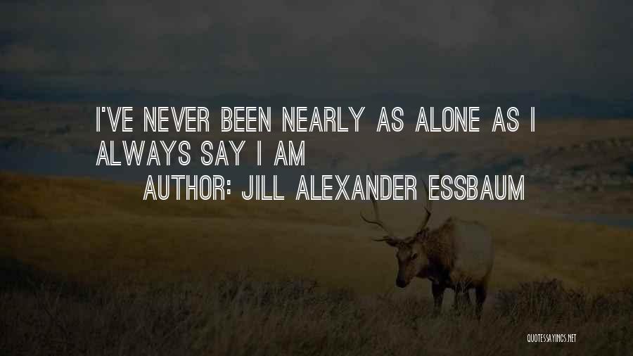 Jill Alexander Essbaum Quotes: I've Never Been Nearly As Alone As I Always Say I Am