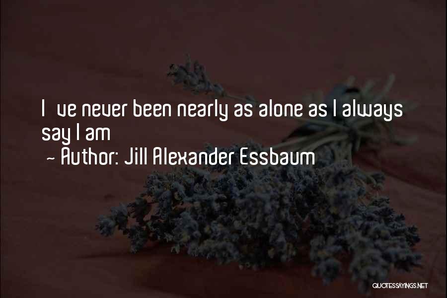Jill Alexander Essbaum Quotes: I've Never Been Nearly As Alone As I Always Say I Am