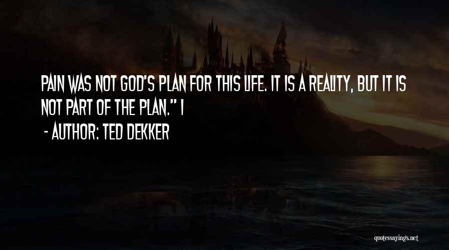 Ted Dekker Quotes: Pain Was Not God's Plan For This Life. It Is A Reality, But It Is Not Part Of The Plan.