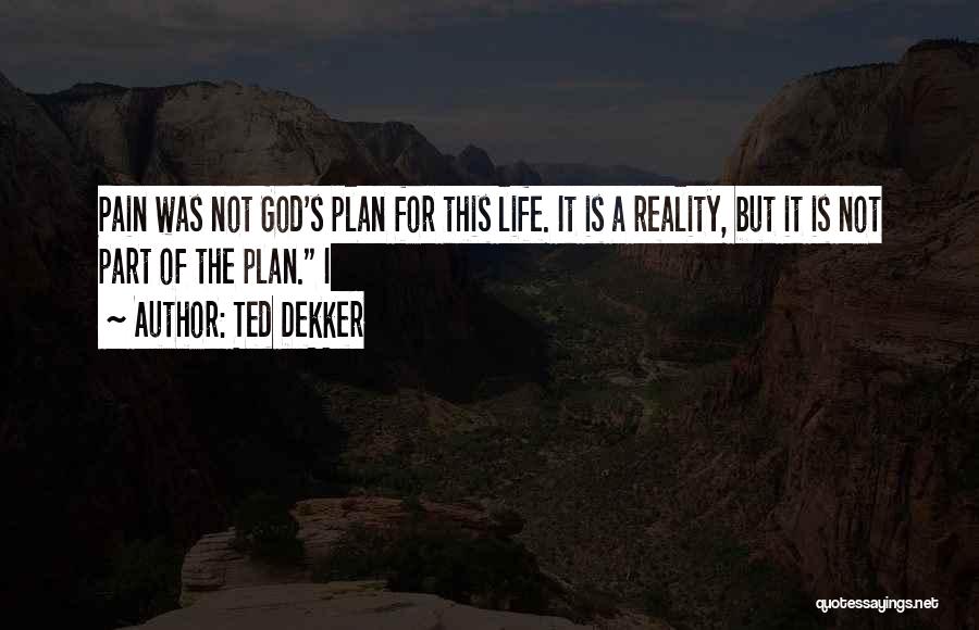 Ted Dekker Quotes: Pain Was Not God's Plan For This Life. It Is A Reality, But It Is Not Part Of The Plan.