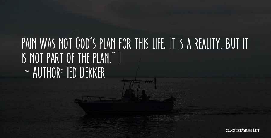 Ted Dekker Quotes: Pain Was Not God's Plan For This Life. It Is A Reality, But It Is Not Part Of The Plan.
