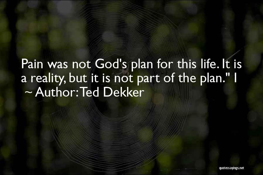 Ted Dekker Quotes: Pain Was Not God's Plan For This Life. It Is A Reality, But It Is Not Part Of The Plan.