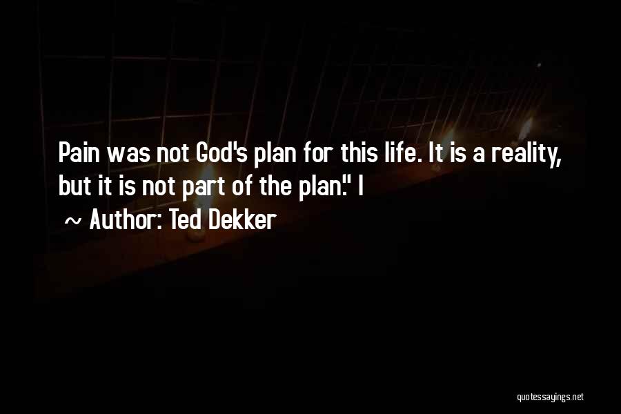 Ted Dekker Quotes: Pain Was Not God's Plan For This Life. It Is A Reality, But It Is Not Part Of The Plan.