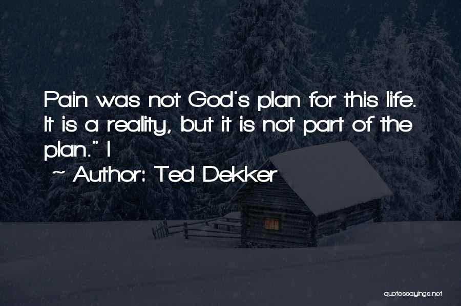 Ted Dekker Quotes: Pain Was Not God's Plan For This Life. It Is A Reality, But It Is Not Part Of The Plan.