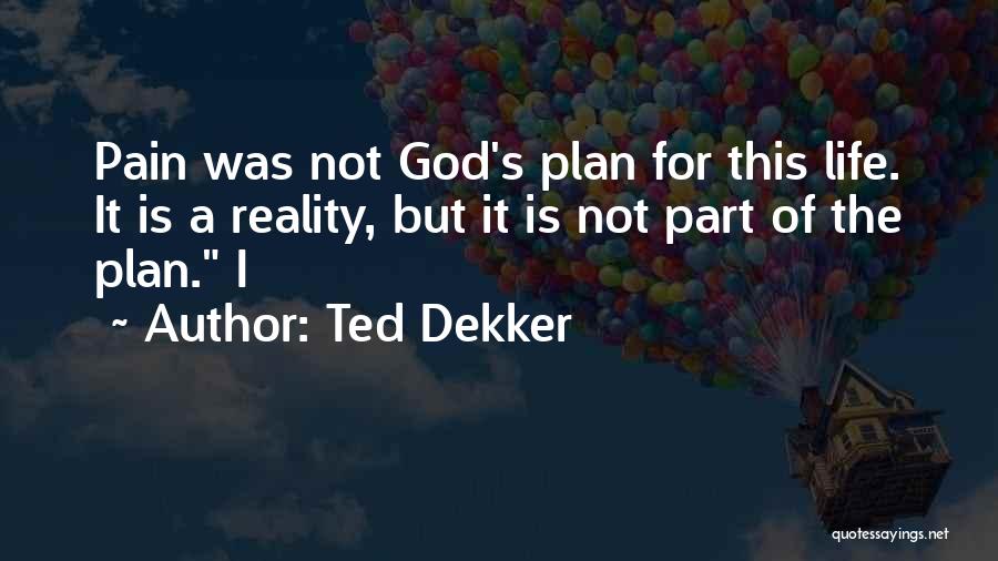 Ted Dekker Quotes: Pain Was Not God's Plan For This Life. It Is A Reality, But It Is Not Part Of The Plan.