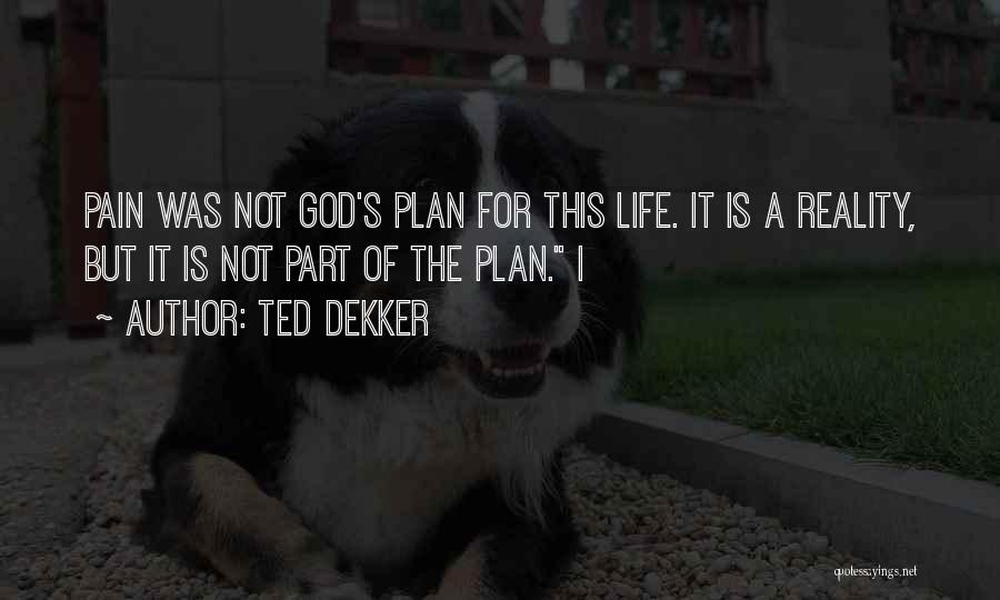 Ted Dekker Quotes: Pain Was Not God's Plan For This Life. It Is A Reality, But It Is Not Part Of The Plan.