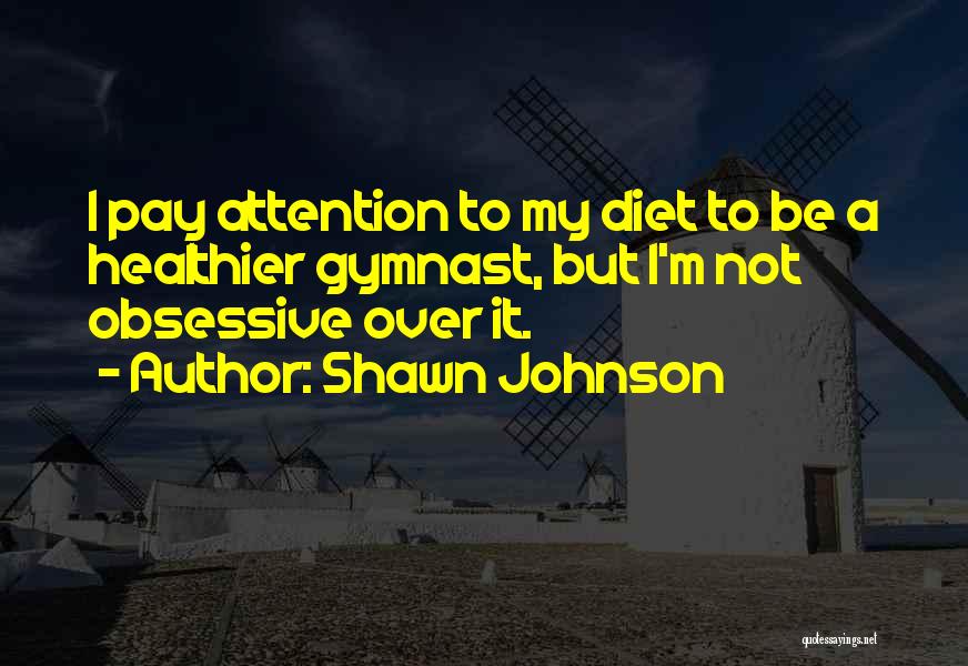 Shawn Johnson Quotes: I Pay Attention To My Diet To Be A Healthier Gymnast, But I'm Not Obsessive Over It.