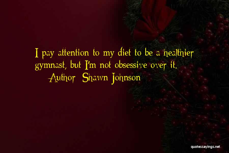 Shawn Johnson Quotes: I Pay Attention To My Diet To Be A Healthier Gymnast, But I'm Not Obsessive Over It.