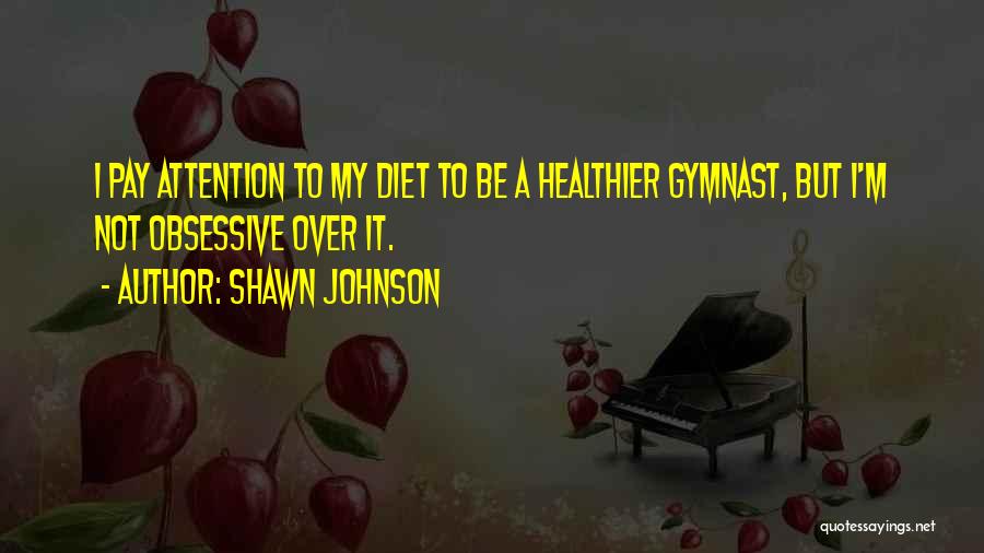 Shawn Johnson Quotes: I Pay Attention To My Diet To Be A Healthier Gymnast, But I'm Not Obsessive Over It.