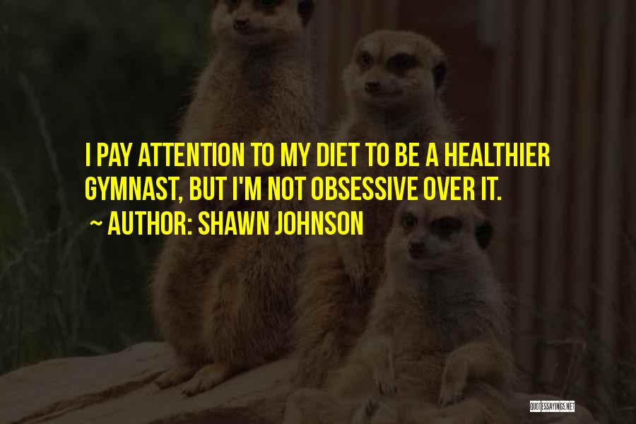 Shawn Johnson Quotes: I Pay Attention To My Diet To Be A Healthier Gymnast, But I'm Not Obsessive Over It.