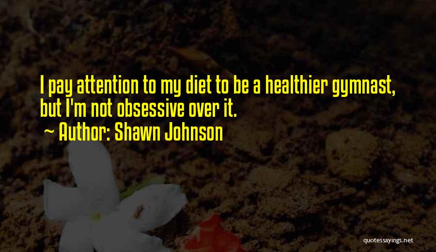 Shawn Johnson Quotes: I Pay Attention To My Diet To Be A Healthier Gymnast, But I'm Not Obsessive Over It.