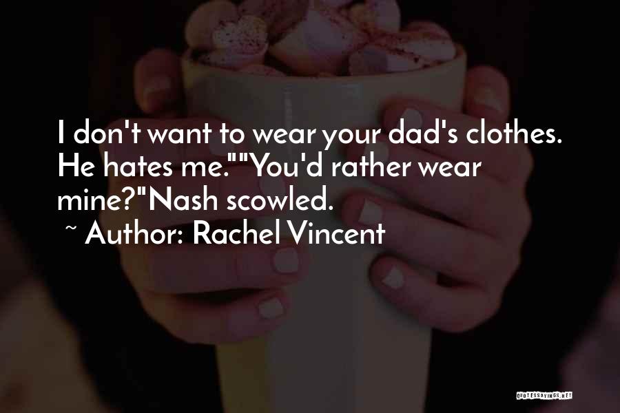 Rachel Vincent Quotes: I Don't Want To Wear Your Dad's Clothes. He Hates Me.you'd Rather Wear Mine?nash Scowled.