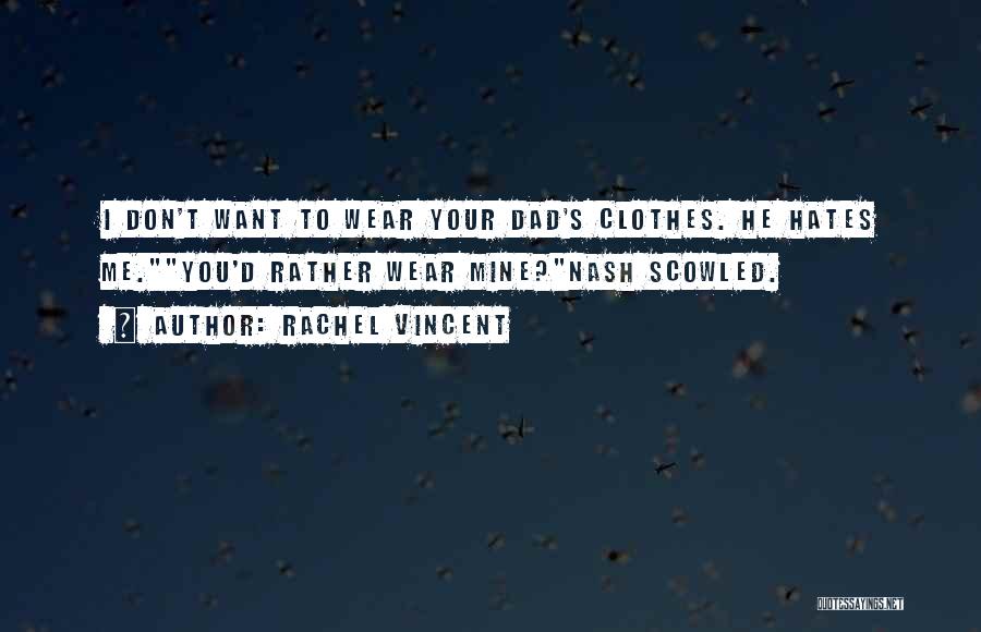 Rachel Vincent Quotes: I Don't Want To Wear Your Dad's Clothes. He Hates Me.you'd Rather Wear Mine?nash Scowled.