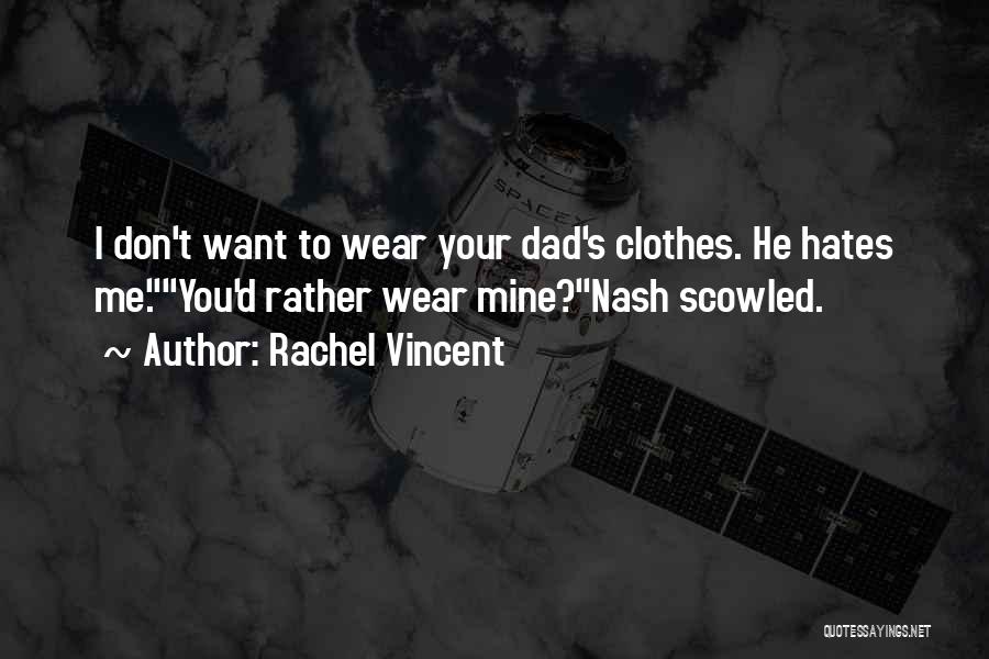 Rachel Vincent Quotes: I Don't Want To Wear Your Dad's Clothes. He Hates Me.you'd Rather Wear Mine?nash Scowled.