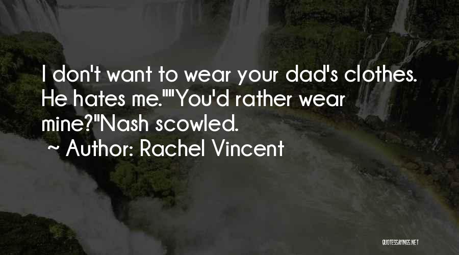 Rachel Vincent Quotes: I Don't Want To Wear Your Dad's Clothes. He Hates Me.you'd Rather Wear Mine?nash Scowled.
