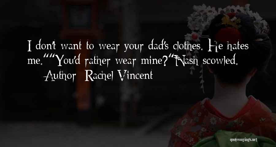 Rachel Vincent Quotes: I Don't Want To Wear Your Dad's Clothes. He Hates Me.you'd Rather Wear Mine?nash Scowled.