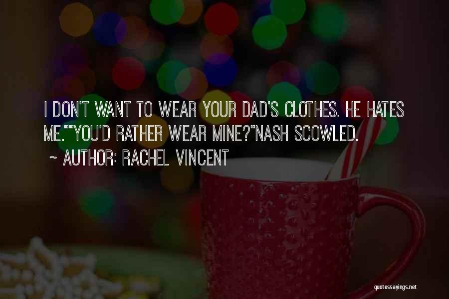 Rachel Vincent Quotes: I Don't Want To Wear Your Dad's Clothes. He Hates Me.you'd Rather Wear Mine?nash Scowled.