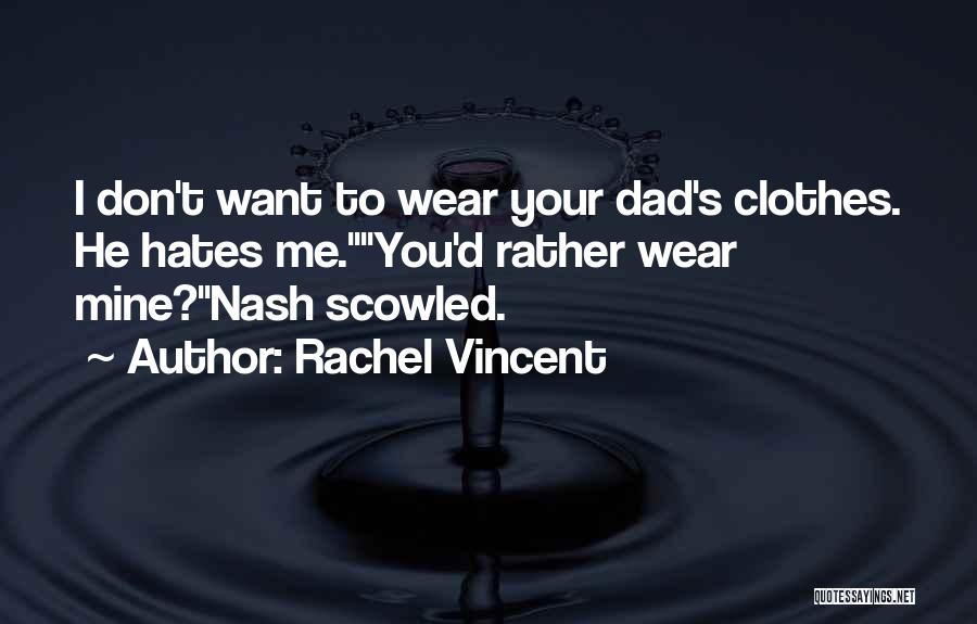 Rachel Vincent Quotes: I Don't Want To Wear Your Dad's Clothes. He Hates Me.you'd Rather Wear Mine?nash Scowled.