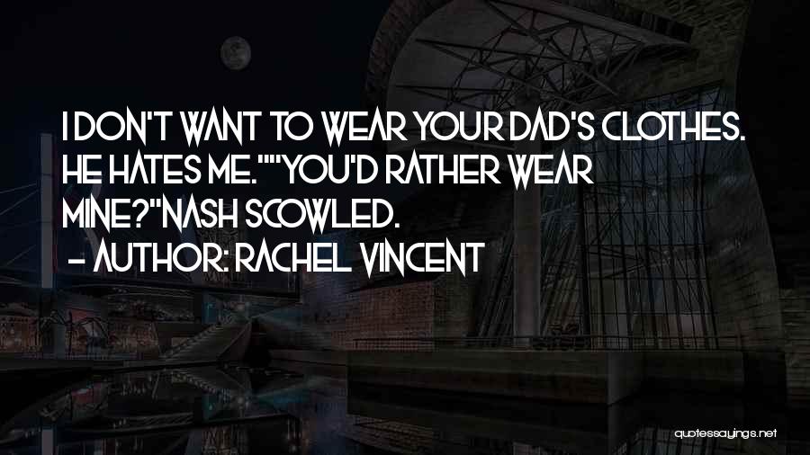 Rachel Vincent Quotes: I Don't Want To Wear Your Dad's Clothes. He Hates Me.you'd Rather Wear Mine?nash Scowled.