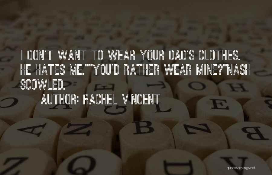 Rachel Vincent Quotes: I Don't Want To Wear Your Dad's Clothes. He Hates Me.you'd Rather Wear Mine?nash Scowled.