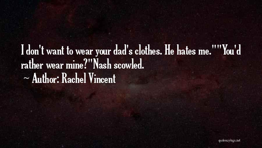 Rachel Vincent Quotes: I Don't Want To Wear Your Dad's Clothes. He Hates Me.you'd Rather Wear Mine?nash Scowled.