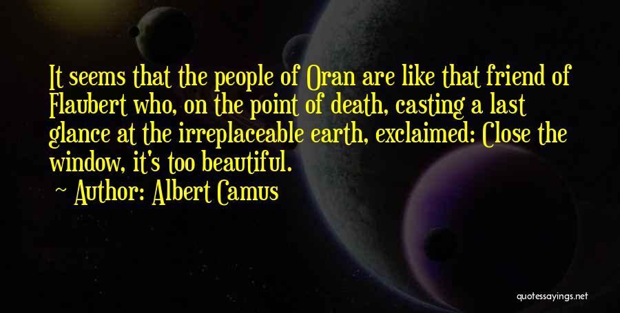 Albert Camus Quotes: It Seems That The People Of Oran Are Like That Friend Of Flaubert Who, On The Point Of Death, Casting