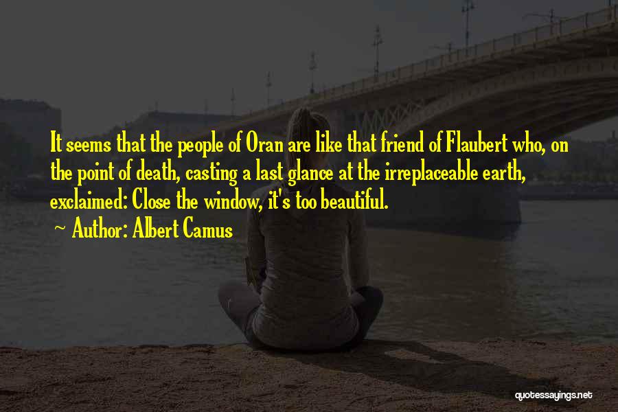 Albert Camus Quotes: It Seems That The People Of Oran Are Like That Friend Of Flaubert Who, On The Point Of Death, Casting