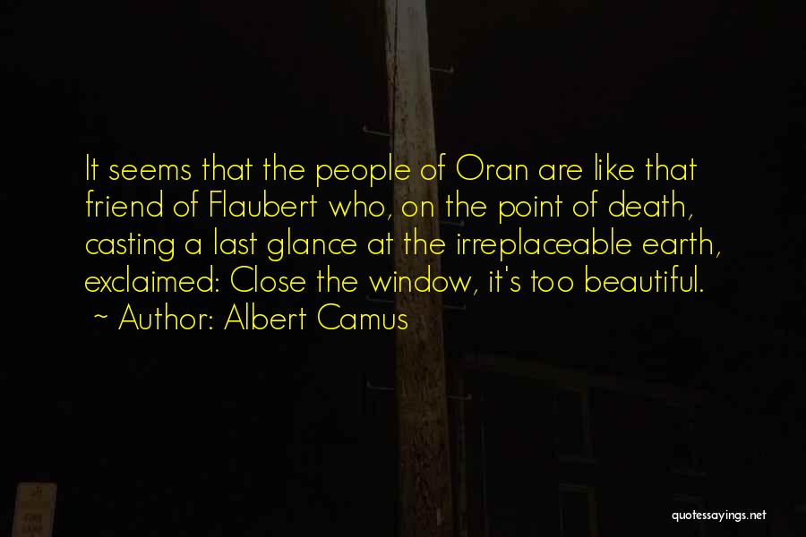 Albert Camus Quotes: It Seems That The People Of Oran Are Like That Friend Of Flaubert Who, On The Point Of Death, Casting