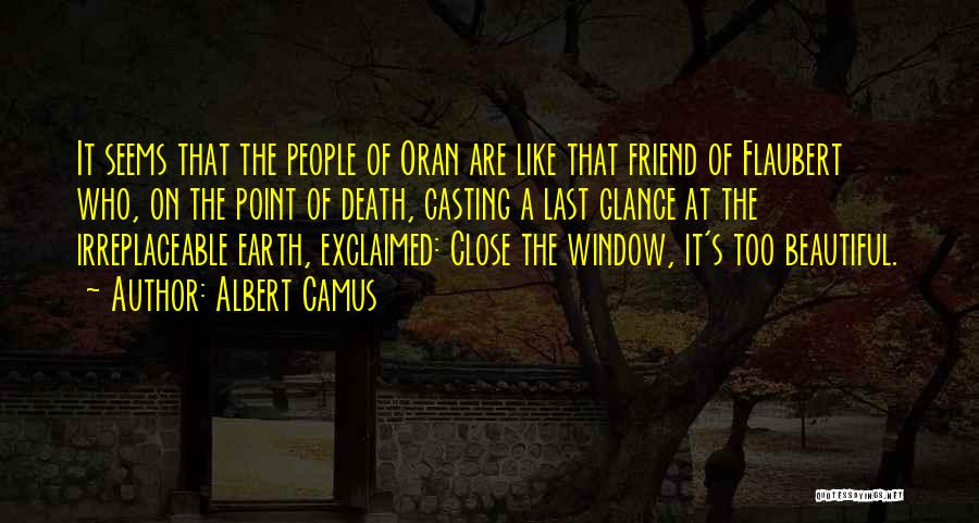 Albert Camus Quotes: It Seems That The People Of Oran Are Like That Friend Of Flaubert Who, On The Point Of Death, Casting