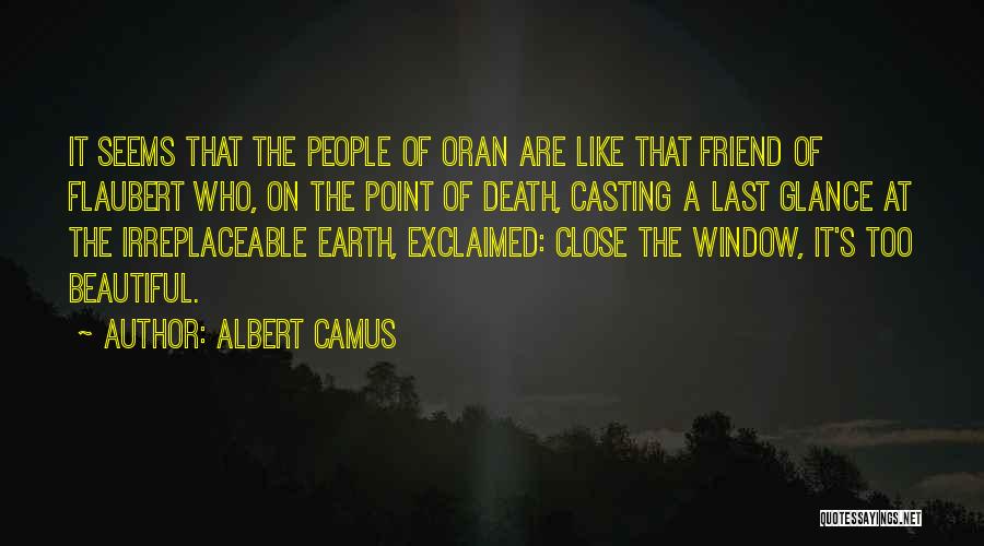Albert Camus Quotes: It Seems That The People Of Oran Are Like That Friend Of Flaubert Who, On The Point Of Death, Casting