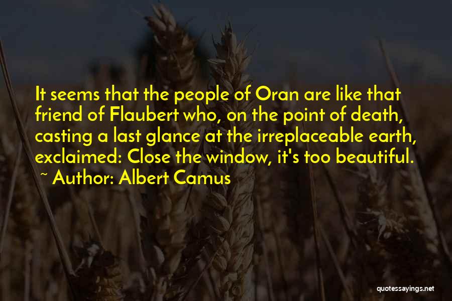 Albert Camus Quotes: It Seems That The People Of Oran Are Like That Friend Of Flaubert Who, On The Point Of Death, Casting