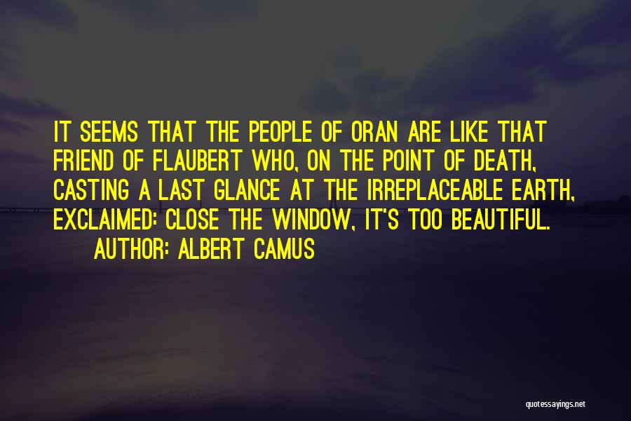 Albert Camus Quotes: It Seems That The People Of Oran Are Like That Friend Of Flaubert Who, On The Point Of Death, Casting