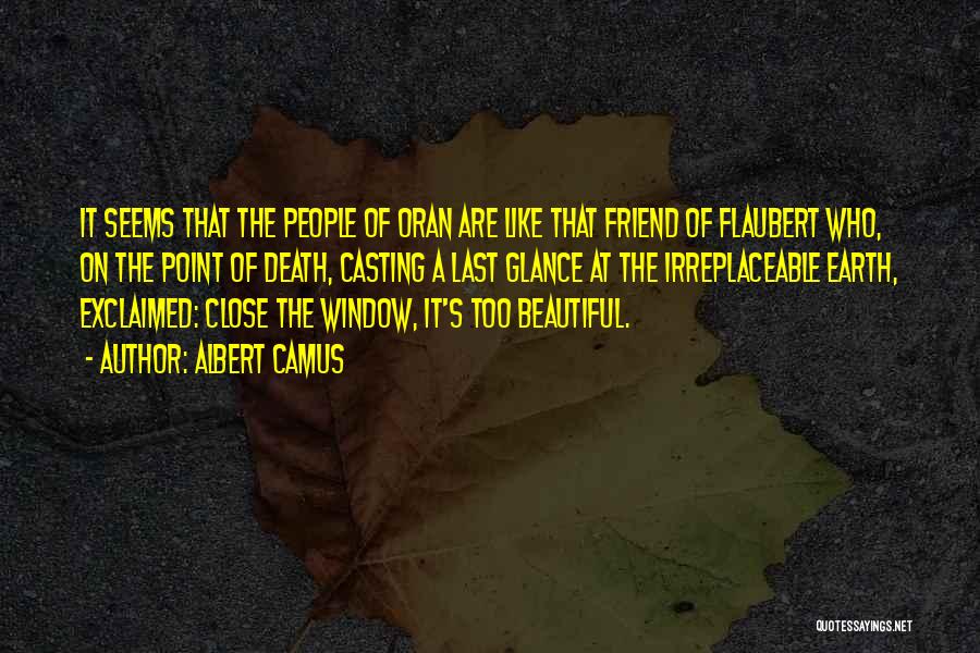Albert Camus Quotes: It Seems That The People Of Oran Are Like That Friend Of Flaubert Who, On The Point Of Death, Casting