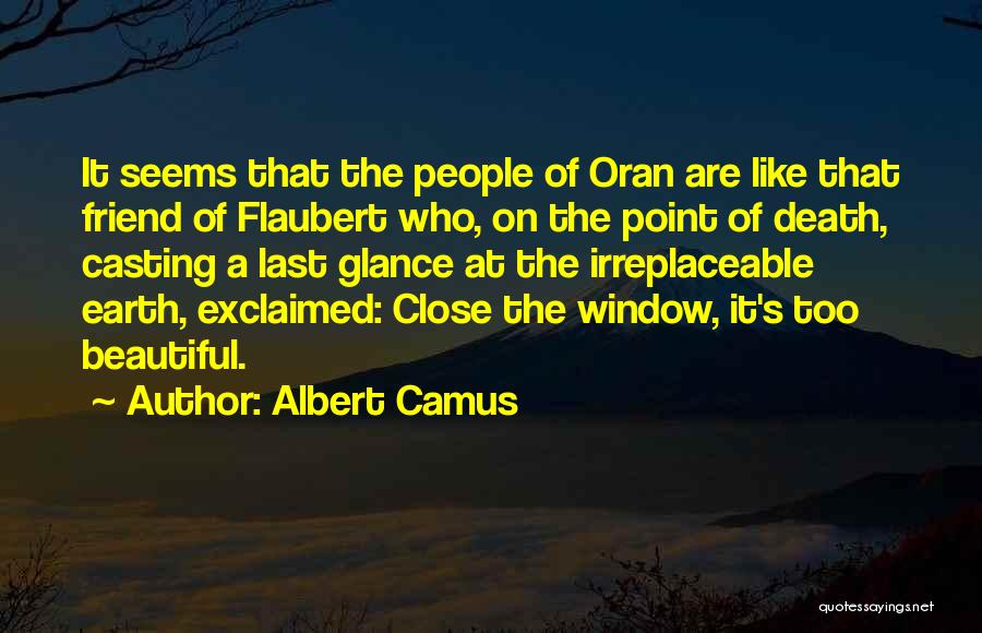 Albert Camus Quotes: It Seems That The People Of Oran Are Like That Friend Of Flaubert Who, On The Point Of Death, Casting