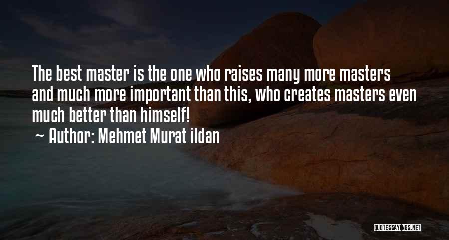 Mehmet Murat Ildan Quotes: The Best Master Is The One Who Raises Many More Masters And Much More Important Than This, Who Creates Masters