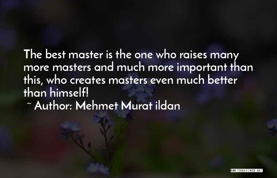 Mehmet Murat Ildan Quotes: The Best Master Is The One Who Raises Many More Masters And Much More Important Than This, Who Creates Masters