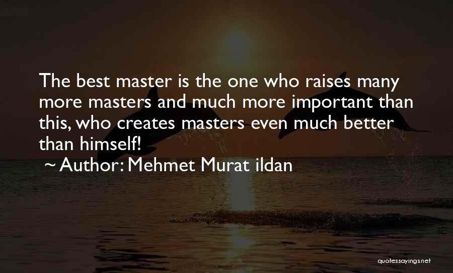 Mehmet Murat Ildan Quotes: The Best Master Is The One Who Raises Many More Masters And Much More Important Than This, Who Creates Masters