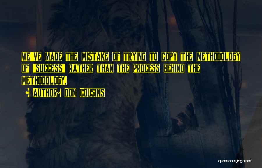 Don Cousins Quotes: We've Made The Mistake Of Trying To Copy The Methodology Of Success Rather Than The Process Behind The Methodology.