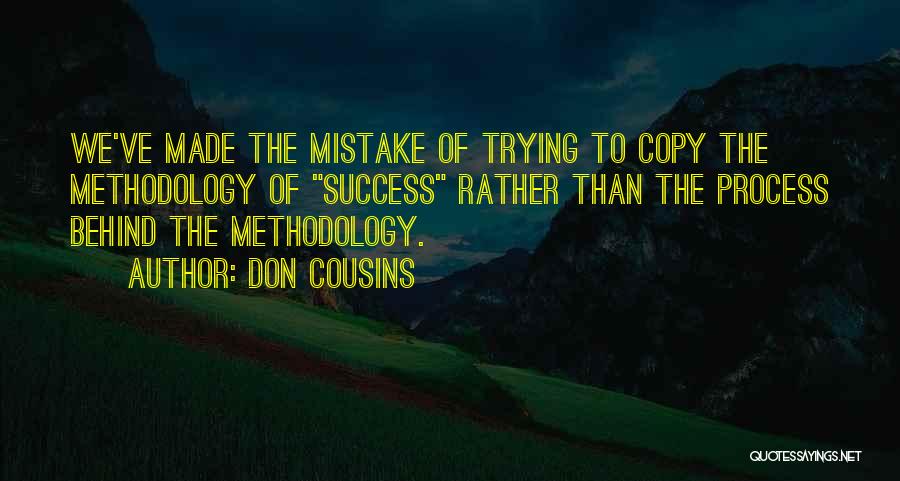 Don Cousins Quotes: We've Made The Mistake Of Trying To Copy The Methodology Of Success Rather Than The Process Behind The Methodology.