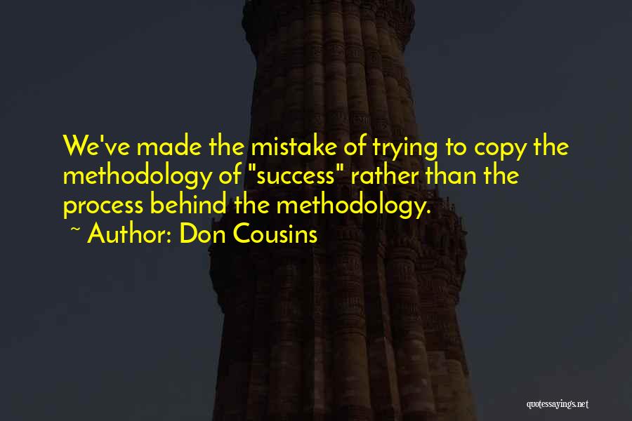 Don Cousins Quotes: We've Made The Mistake Of Trying To Copy The Methodology Of Success Rather Than The Process Behind The Methodology.