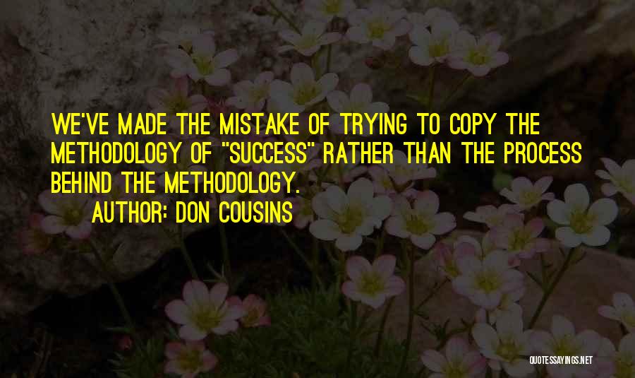 Don Cousins Quotes: We've Made The Mistake Of Trying To Copy The Methodology Of Success Rather Than The Process Behind The Methodology.