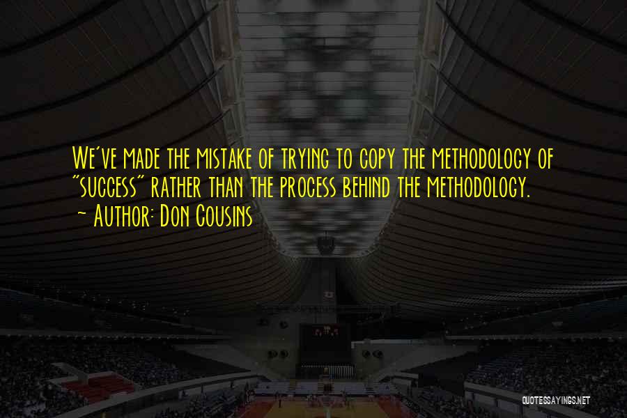 Don Cousins Quotes: We've Made The Mistake Of Trying To Copy The Methodology Of Success Rather Than The Process Behind The Methodology.