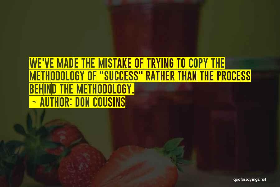 Don Cousins Quotes: We've Made The Mistake Of Trying To Copy The Methodology Of Success Rather Than The Process Behind The Methodology.