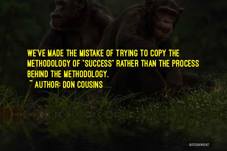 Don Cousins Quotes: We've Made The Mistake Of Trying To Copy The Methodology Of Success Rather Than The Process Behind The Methodology.